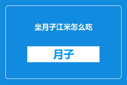 坐月子江米怎么吃(坐月子期间江米的正确食用方法是什么？)