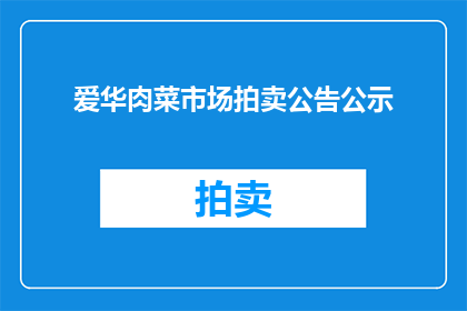 爱华肉菜市场拍卖公告公示(爱华肉菜市场拍卖公告公示是否已发布？)