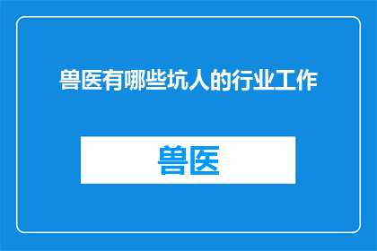 兽医有哪些坑人的行业工作(兽医行业中隐藏的陷阱：哪些令人不悦的职业选择？)