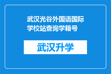 武汉光谷外国语国际学校站查询学籍号(如何查询武汉光谷外国语国际学校的学籍号？)