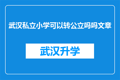 武汉私立小学可以转公立吗吗文章(武汉私立小学能否转为公立学校？)