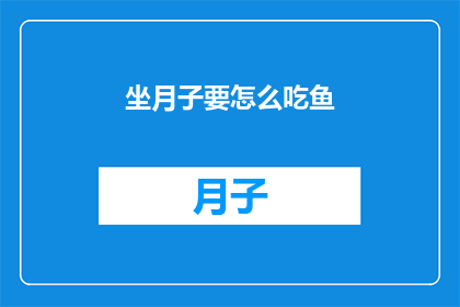坐月子要怎么吃鱼(坐月子期间，如何科学地选择和食用鱼类？)