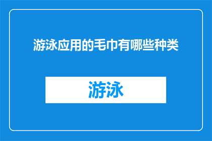 游泳应用的毛巾有哪些种类(游泳爱好者们，你们知道吗？在游泳时使用毛巾的种类可以大大影响你的体验从吸水性强的毛巾到专为泳后护理设计的湿巾，市场上琳琅满目的毛巾种类让人眼花缭乱那么，究竟有哪些种类的毛巾是游泳应用中不可或缺的呢？让我们一起来探索一下)