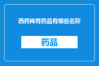西药稀有药品有哪些名称(哪些西药稀有药品的名称值得我们深入了解？)
