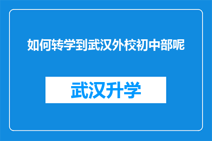 如何转学到武汉外校初中部呢(如何成功转入武汉外校初中部？)