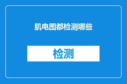 肌电图都检测哪些(肌电图检测的全面范围是什么？)