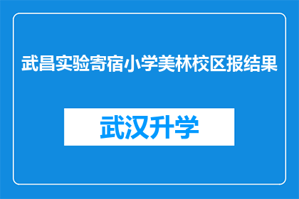 武昌实验寄宿小学美林校区报结果(武昌实验寄宿小学美林校区的考试结果如何？)