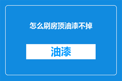 怎么刷房顶油漆不掉(如何确保房顶油漆牢固，避免脱落？)
