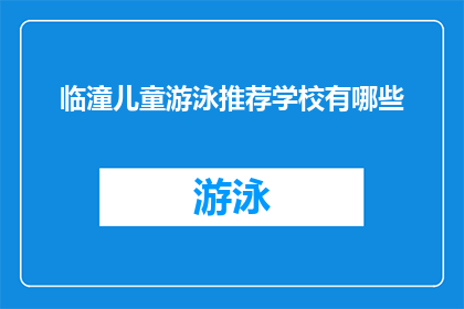 临潼儿童游泳推荐学校有哪些(临潼区有哪些游泳学校推荐给儿童？)