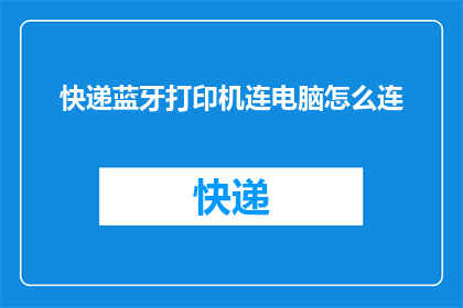 快递蓝牙打印机连电脑怎么连(如何将快递蓝牙打印机与电脑连接？)