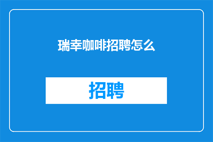瑞幸咖啡招聘怎么(瑞幸咖啡招聘流程如何？)