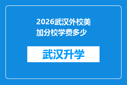 2026武汉外校美加分校学费多少(2026年武汉外校美加分校的学费是多少？)