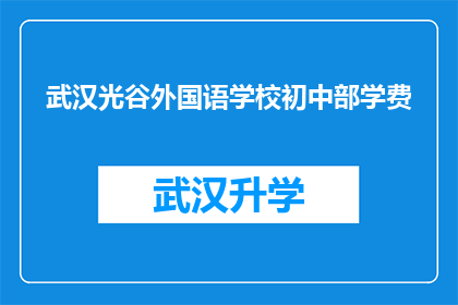武汉光谷外国语学校初中部学费(武汉光谷外国语学校初中部学费是多少？)