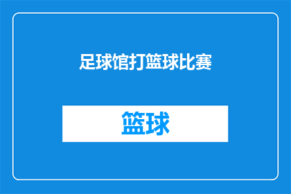 足球馆打篮球比赛(足球馆变身篮球场：一场别开生面的篮球比赛，你准备好了吗？)