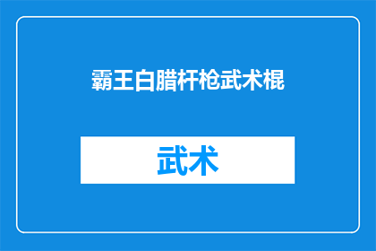 霸王白腊杆枪武术棍(霸王白腊杆枪武术棍：一种怎样的武术武器？)