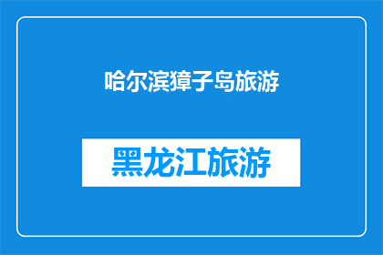 哈尔滨獐子岛旅游(哈尔滨獐子岛旅游是否值得一游？)
