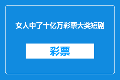 女人中了十亿万彩票大奖短剧(女人中了十亿彩票大奖，这是真的吗？)