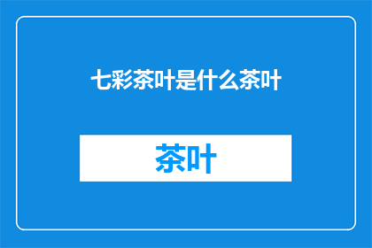 七彩茶叶是什么茶叶(七彩茶叶：一种怎样的茶叶？)