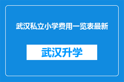 武汉私立小学费用一览表最新(武汉私立小学费用一览表最新：家长和学生如何应对高昂的教育投资？)