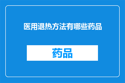 医用退热方法有哪些药品(疑问句类型的长标题：有哪些药品用于医用退热？)