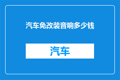 汽车免改装音响多少钱(汽车音响改装费用是多少？)