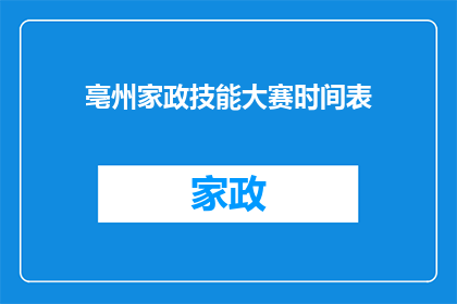 亳州家政技能大赛时间表(亳州家政技能大赛的详细赛程安排是什么？)
