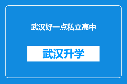 武汉好一点私立高中(武汉私立高中教育质量如何？是否值得选择？)