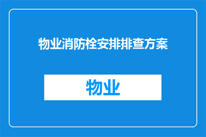 物业消防栓安排排查方案(物业消防栓安排排查方案：如何确保每个角落的安全？)