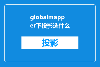 globalmapper下投影选什么(在探讨全球映射器globalmapper下投影选择时，我们应考虑哪些因素？)