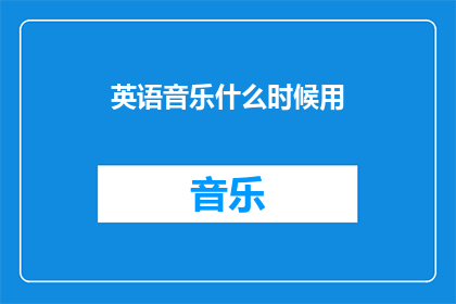 英语音乐什么时候用(WhenistheappropriatetimetouseEnglishmusic)