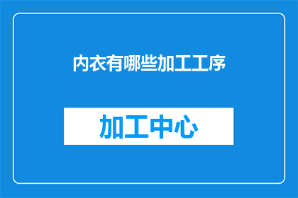 内衣有哪些加工工序(内衣的制作流程究竟包含了哪些关键步骤？)