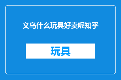 义乌什么玩具好卖呢知乎(义乌玩具市场：哪些产品最受欢迎？)