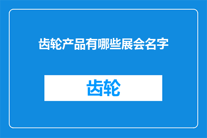 齿轮产品有哪些展会名字(请问有哪些知名的齿轮产品展会名称？)