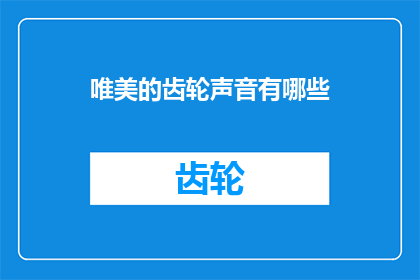 唯美的齿轮声音有哪些(探讨那些令人陶醉的齿轮声音，它们是如何塑造我们周围世界的美感？)