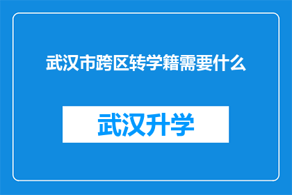 武汉市跨区转学籍需要什么(武汉市跨区转学籍需要满足哪些条件？)