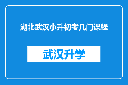 湖北武汉小升初考几门课程(湖北武汉小升初考试涉及哪些科目？)