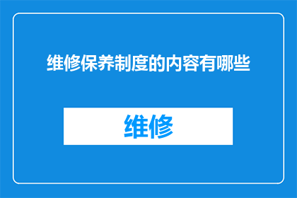 维修保养制度的内容有哪些(维修保养制度的核心内容有哪些？)