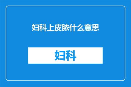 妇科上皮脓什么意思(妇科上皮脓液的成因与治疗：您了解吗？)