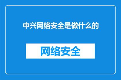 中兴网络安全是做什么的(中兴网络安全的职能是什么？)