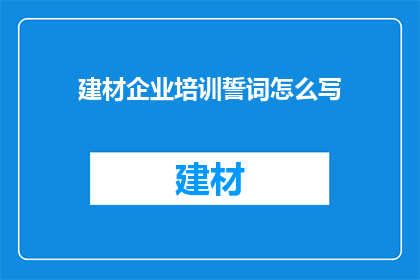 建材企业培训誓词怎么写(如何撰写建材企业培训的誓词？)