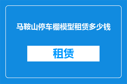 马鞍山停车棚模型租赁多少钱(马鞍山停车棚模型租赁费用是多少？)