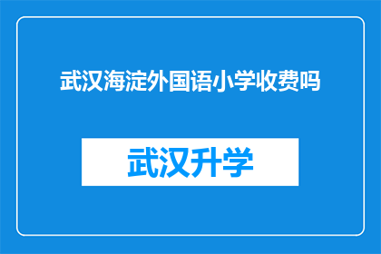 武汉海淀外国语小学收费吗(武汉海淀外国语小学是否收费？)