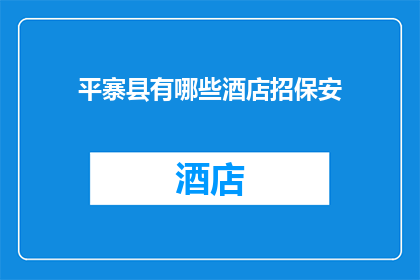 平寨县有哪些酒店招保安(平寨县的酒店行业在寻求保安人员，您是否有兴趣加入这一职业行列？)