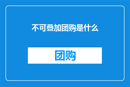不可叠加团购是什么(什么是不可叠加的团购优惠？)