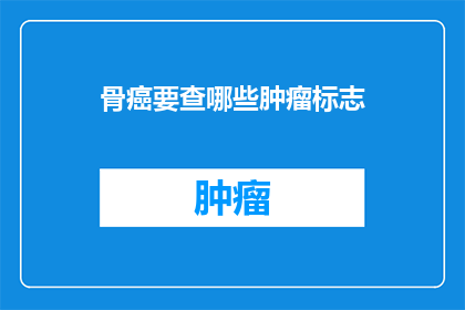 骨癌要查哪些肿瘤标志(骨癌患者应如何检测其肿瘤标志物？)