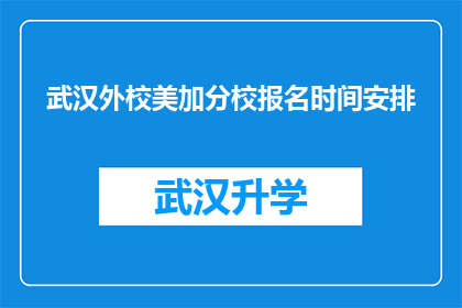 武汉外校美加分校报名时间安排(武汉外校美加分校的报名流程是怎样的？)