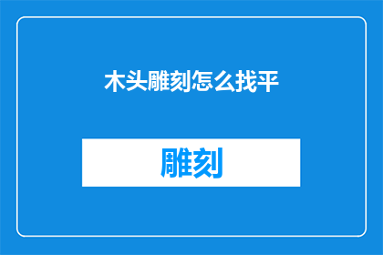 木头雕刻怎么找平(如何确保木头雕刻作品的平整度？)