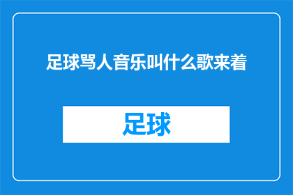足球骂人音乐叫什么歌来着(足球骂人音乐叫什么歌来着？这个问题似乎在询问一个特定的歌曲，可能是一首与足球相关的骂人音乐然而，由于没有具体的信息或上下文，很难确定这首歌的名字)