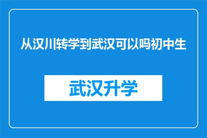 从汉川转学到武汉可以吗初中生(汉川的学子是否有机会转学到武汉继续初中学业？)