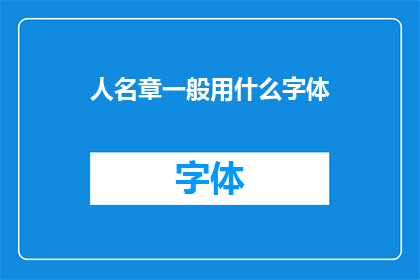 人名章一般用什么字体(人名章一般用什么字体？是关于书写人名章时所采用的字体类型的问题)